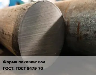 Поковка круглая вал ГОСТ: ГОСТ 8479-70